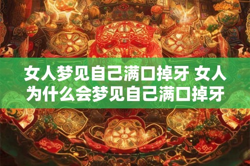 女人梦见自己满口掉牙 女人为什么会梦见自己满口掉牙