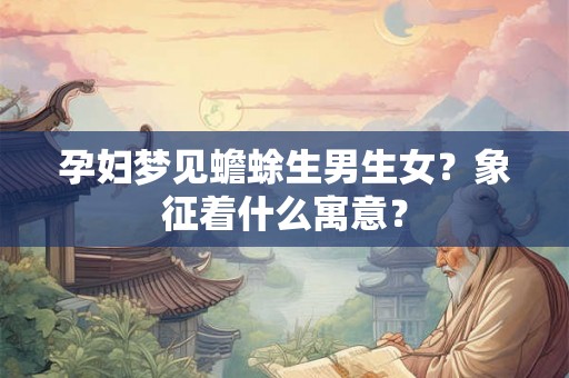 孕妇梦见蟾蜍生男生女？象征着什么寓意？