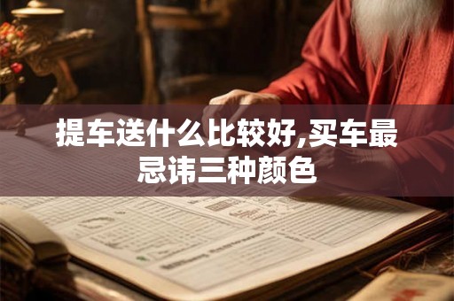提车送什么比较好,买车最忌讳三种颜色