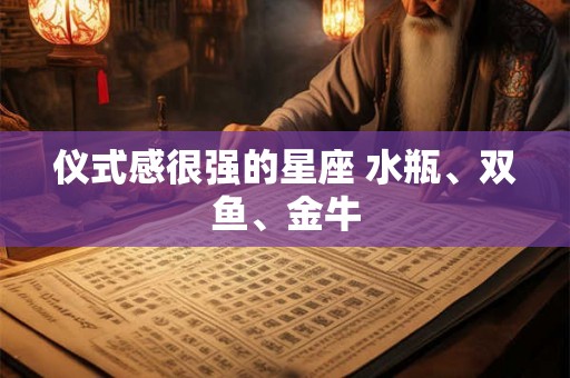 仪式感很强的星座 水瓶、双鱼、金牛