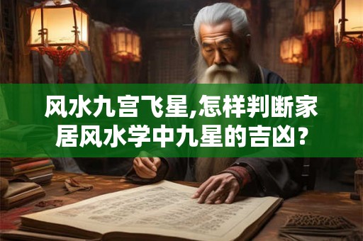 风水九宫飞星,怎样判断家居风水学中九星的吉凶? 风水九宫飞星,怎样判断家居风水学中九星的吉凶?