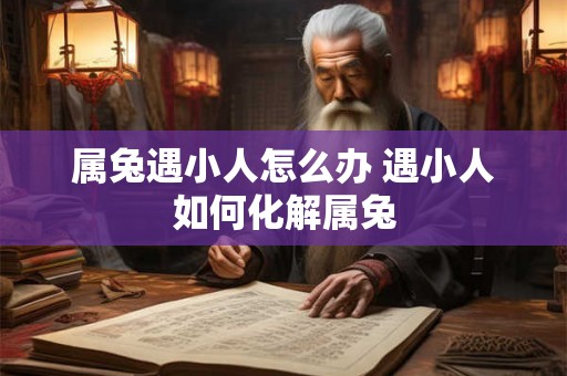 属兔遇小人怎么办 遇小人如何化解属兔