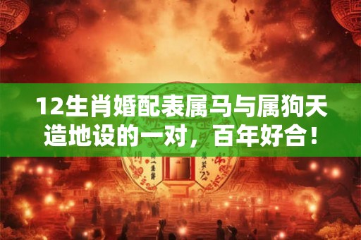 12生肖婚配表属马与属狗天造地设的一对，百年好合！