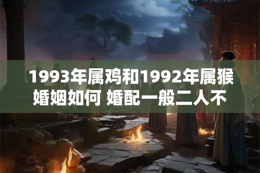 1993年属鸡和1992年属猴婚姻如何 婚配一般二人不务正业