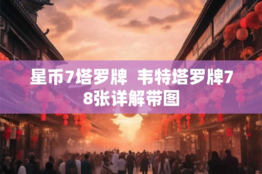 星币7塔罗牌 韦特塔罗牌78张详解带图 星币7塔罗牌 韦特塔罗牌78张详解带图
