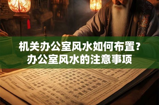 机关办公室风水如何布置？办公室风水的注意事项