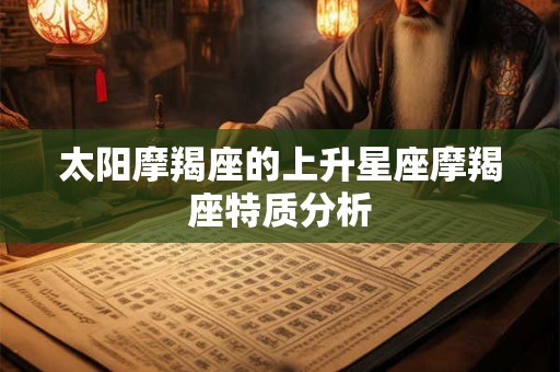 太阳摩羯座的上升星座摩羯座特质分析
