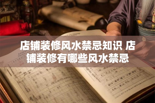 店铺装修风水禁忌知识 店铺装修有哪些风水禁忌