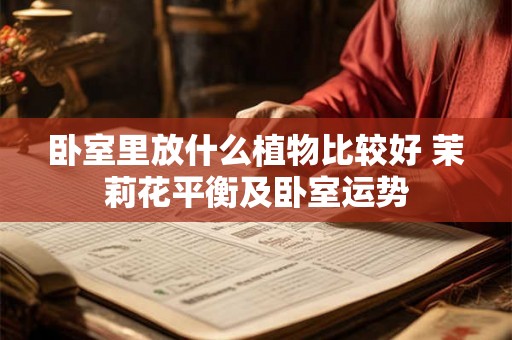 卧室里放什么植物比较好 茉莉花平衡及卧室运势