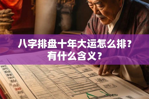 八字排盘十年大运怎么排？有什么含义？