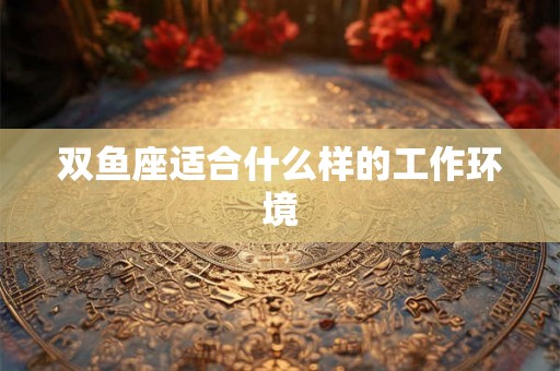 双鱼座适合什么样的工作环境