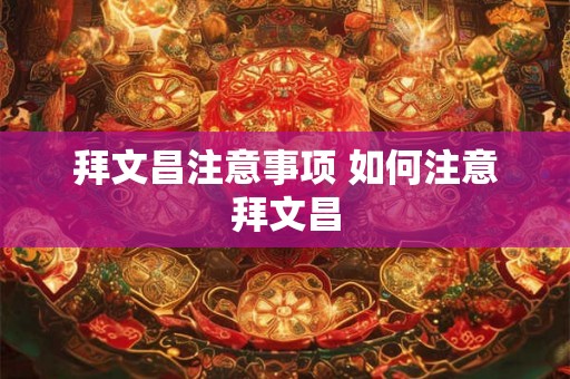 拜文昌注意事项 如何注意拜文昌