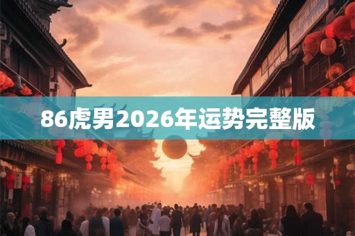 86虎男2026年运势完整版 86虎男2026年运势完整版