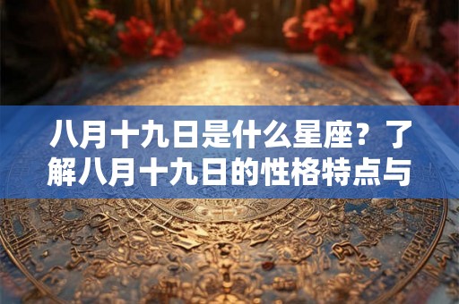 八月十九日是什么星座？了解八月十九日的性格特点与人生命运