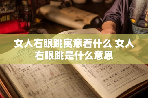 女人右眼跳寓意着什么 女人右眼跳是什么意思