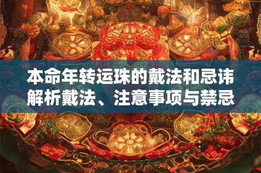 本命年转运珠的戴法和忌讳解析戴法、注意事项与禁忌
