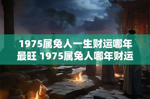 1975属兔人一生财运哪年最旺 1975属兔人哪年财运最旺