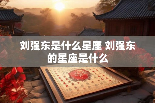 刘强东是什么星座 刘强东的星座是什么