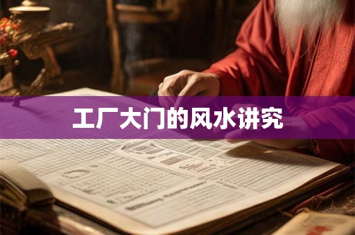 工厂大门的风水讲究 工厂大门的风水讲究