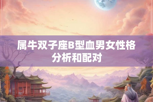 属牛双子座B型血男女性格分析和配对