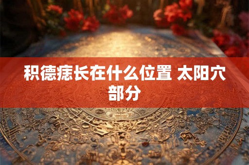 积德痣长在什么位置 太阳穴部分 积德痣长在什么位置 太阳穴部分