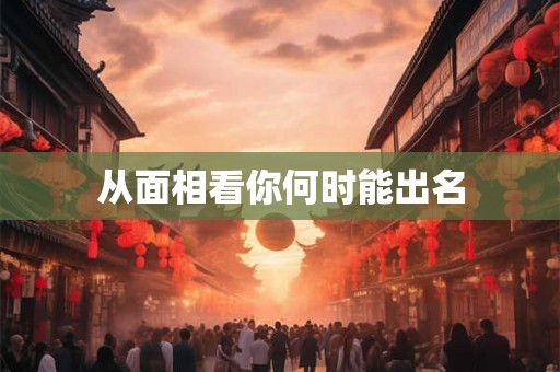 从面相看你何时能出名 从面相看你何时能出名