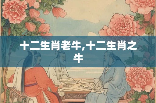 十二生肖老牛,十二生肖之牛 十二生肖老牛,十二生肖之牛