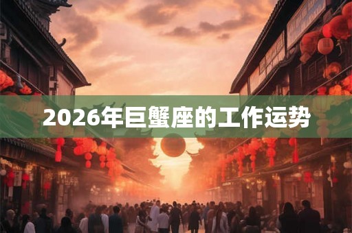 2026年巨蟹座的工作运势