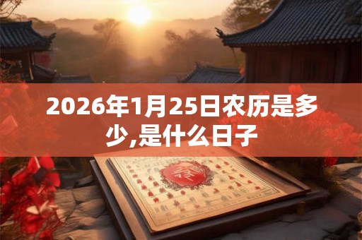 2026年1月25日农历是多少,是什么日子
