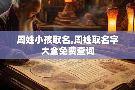 周姓小孩取名,周姓取名字大全免费查询