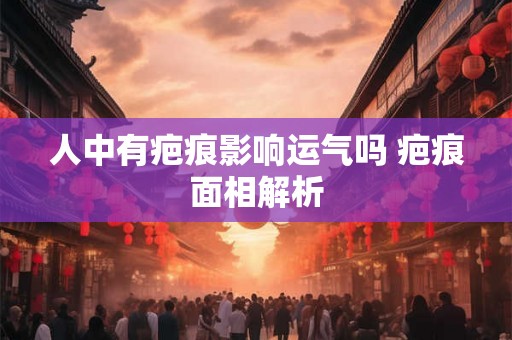 人中有疤痕影响运气吗 疤痕面相解析