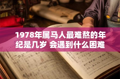 1978年属马人最难熬的年纪是几岁 会遇到什么困难