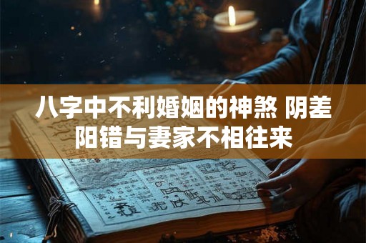 八字中不利婚姻的神煞 阴差阳错与妻家不相往来