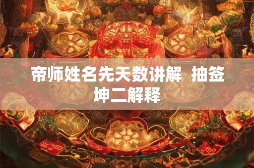 帝师姓名先天数讲解 抽签坤二解释 帝师姓名先天数讲解 抽签坤二解释