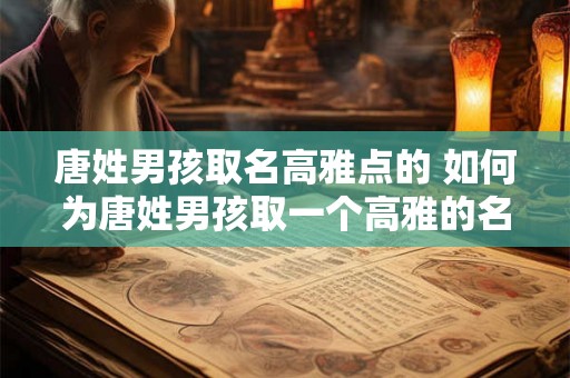 唐姓男孩取名高雅点的 如何为唐姓男孩取一个高雅的名字