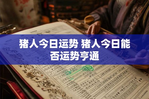 猪人今日运势 猪人今日能否运势亨通