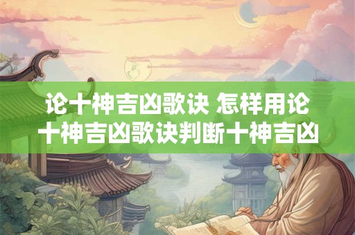 论十神吉凶歌诀 怎样用论十神吉凶歌诀判断十神吉凶