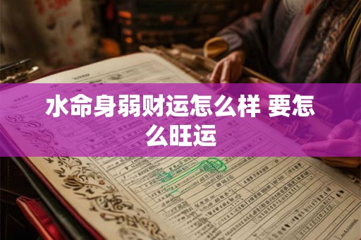 水命身弱财运怎么样 要怎么旺运