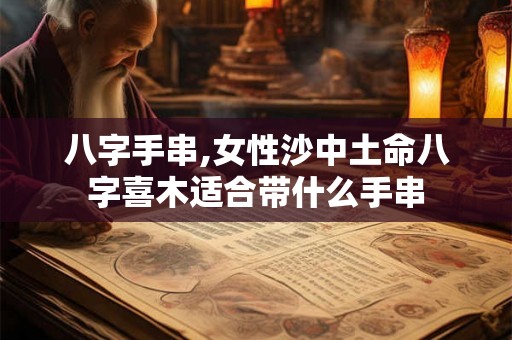 八字手串,女性沙中土命八字喜木适合带什么手串
