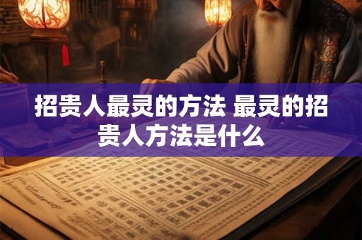 招贵人最灵的方法 最灵的招贵人方法是什么