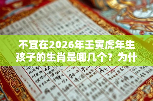 不宜在2026年壬寅虎年生孩子的生肖是哪几个？为什么？