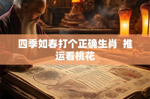 四季如春打个正确生肖  推运看桃花