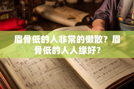 眉骨低的人非常的懒散?眉骨低的人人缘好? 眉骨低的人非常的懒散?眉骨低的人人缘好?