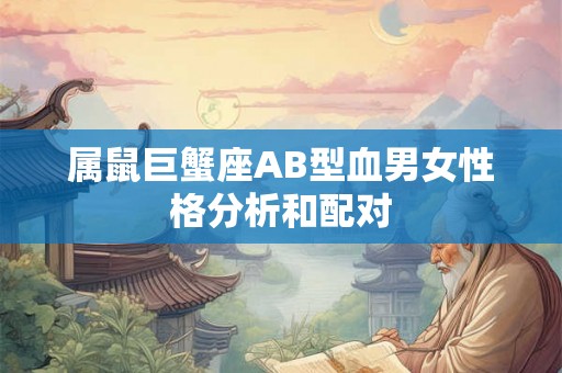 属鼠巨蟹座AB型血男女性格分析和配对