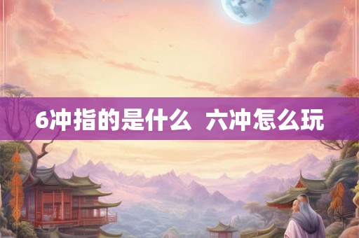 6冲指的是什么  六冲怎么玩