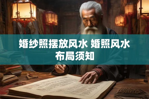 婚纱照摆放风水 婚照风水布局须知 婚纱照摆放风水 婚照风水布局须知