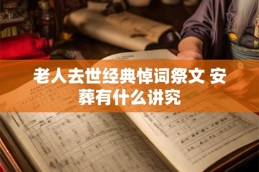 老人去世经典悼词祭文 安葬有什么讲究