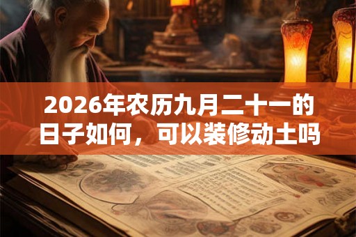 2026年农历九月二十一的日子如何，可以装修动土吗？