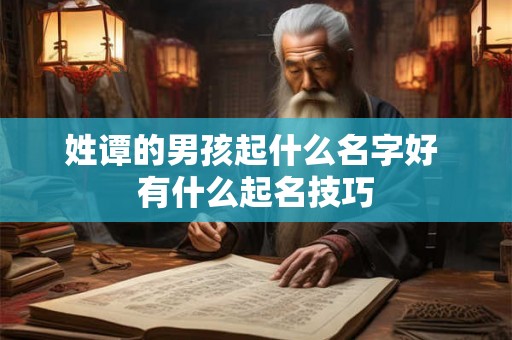 姓谭的男孩起什么名字好 有什么起名技巧