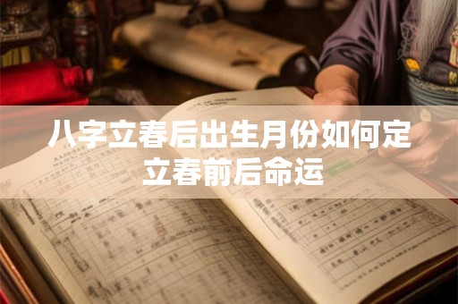 八字立春后出生月份如何定 立春前后命运